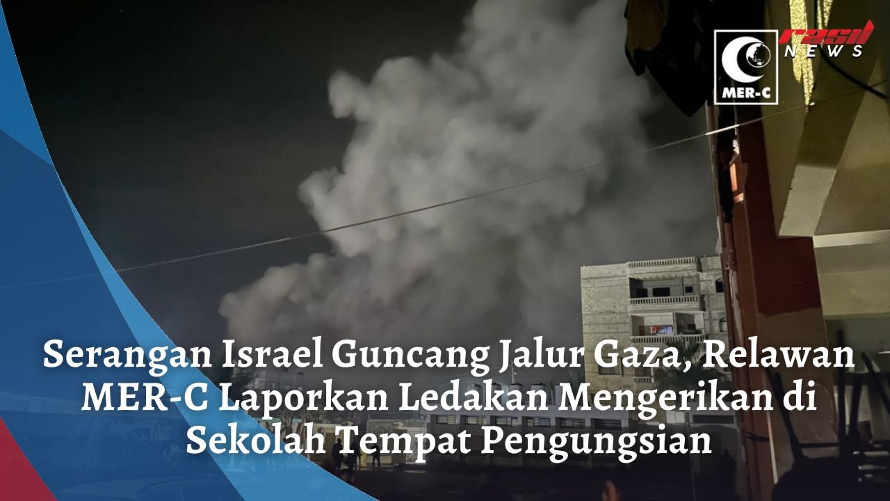 Serangan Israel Guncang Jalur Gaza, Relawan MER-C Laporkan Ledakan Mengerikan di Sekolah Tempat Pengungsian