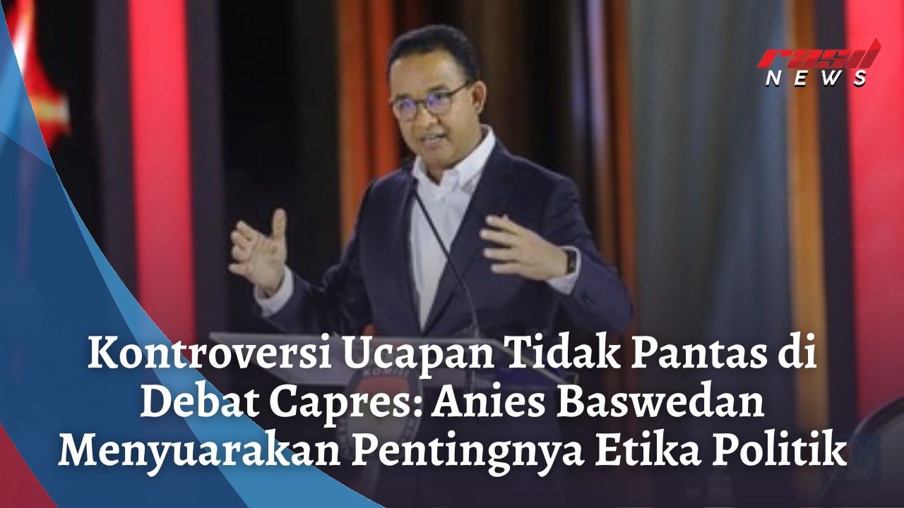 Kontroversi Ucapan Tidak Pantas di Debat Capres: Anies Baswedan Menyuarakan Pentingnya Etika Politik