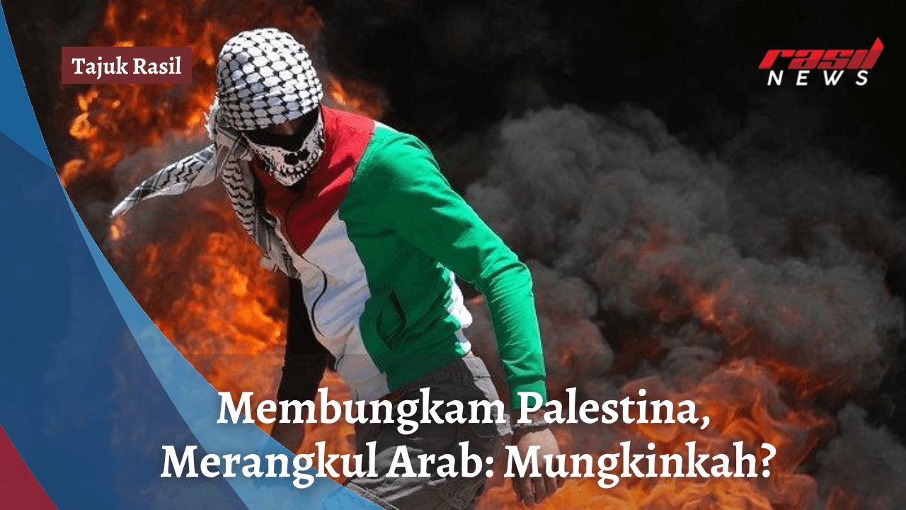 Tajuk Rasil : Membungkam Palestina, Merangkul Arab: Mungkinkah?