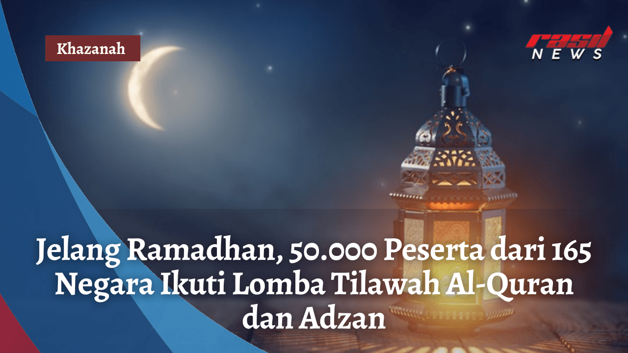 Jelang Ramadhan, 50.000 Peserta dari 165 Negara Ikuti Lomba Tilawah Al-Quran dan Adzan