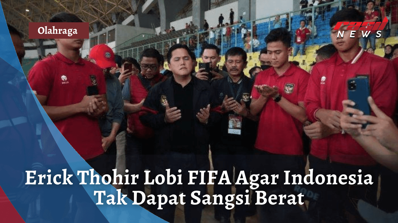 Erick Thohir Lobi FIFA Agar Indonesia Tak Dapat Sangsi Berat