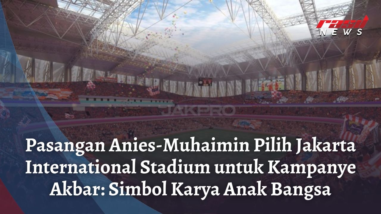 Pasangan Anies-Muhaimin Pilih Jakarta International Stadium untuk Kampanye Akbar: Simbol Karya Anak Bangsa