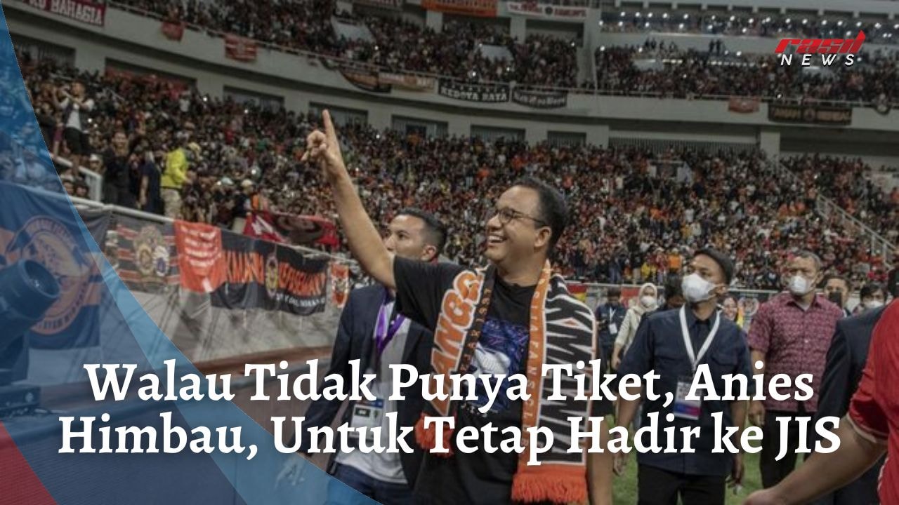 Walau Tidak Punya Tiket, Anies Himbau, Untuk Tetap Hadir ke JIS