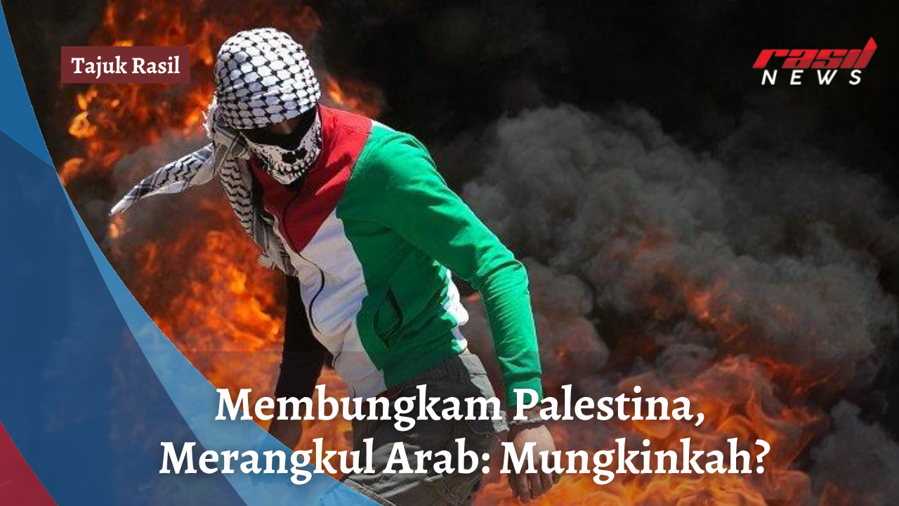 Tajuk Rasil : Membungkam Palestina, Merangkul Arab: Mungkinkah?